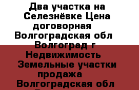 Два участка на Селезнёвке.Цена договорная. - Волгоградская обл., Волгоград г. Недвижимость » Земельные участки продажа   . Волгоградская обл.,Волгоград г.